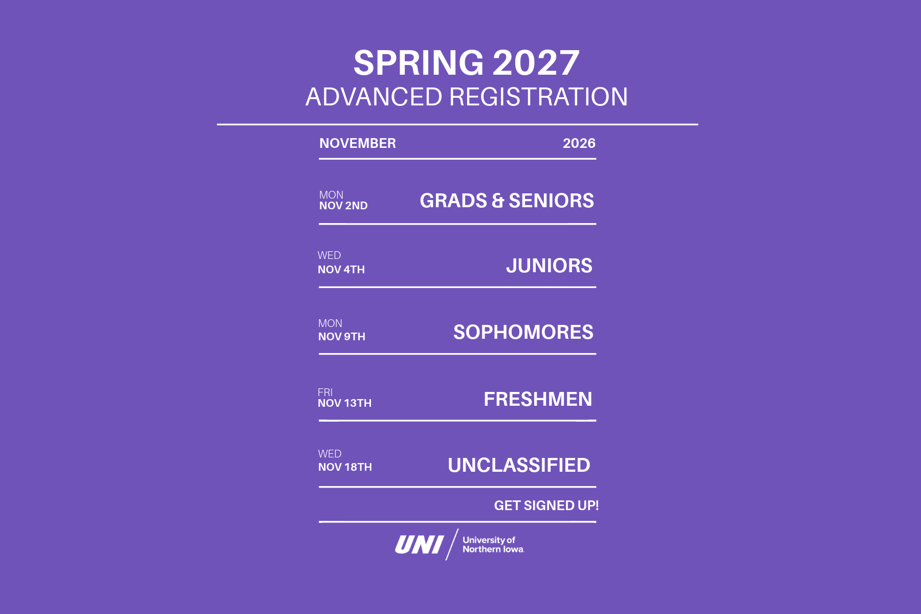 Spring Advanced Registration will occur November 2nd through November 18th. Enrollment appointments are assigned by earned credit totals and will occur each day between 8:00am - 4:30pm. If you have any questions, comments, or concerns, please do not hesitate to contact our office at registrar@uni.edu or 319-273-2241. Graduate Students & Seniors: November 2nd Juniors: November 4th Sophomores: November 9th Freshmen: November 13th Unclassified: November 18th